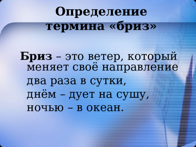 Определение термина «бриз»  Бриз – это ветер, который меняет своё направление  два раза в сутки,  днём – дует на сушу,  ночью – в океан. 
