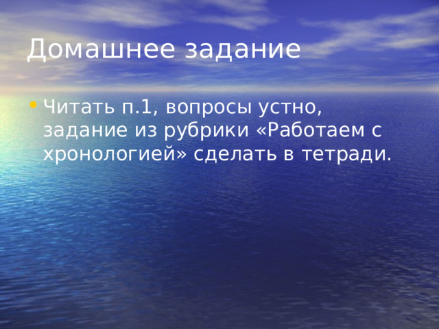Домашнее задание Читать п.1, вопросы устно, задание из рубрики «Работаем с хронологией» сделать в тетради. 