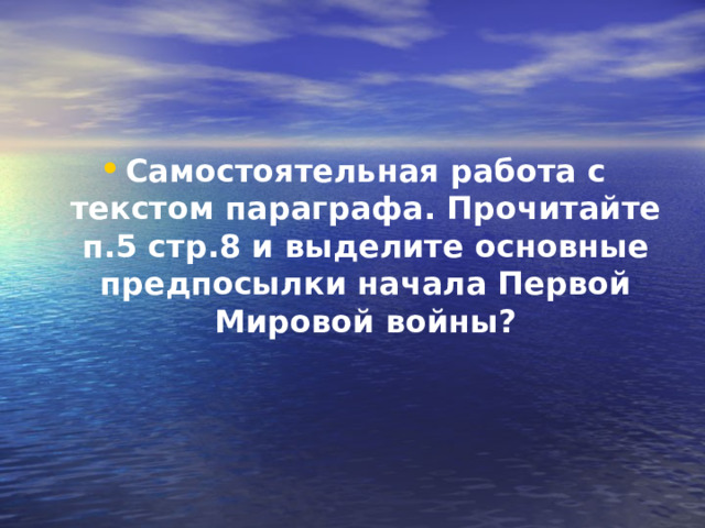 Самостоятельная работа с текстом параграфа. Прочитайте п.5 стр.8 и выделите основные предпосылки начала Первой Мировой войны? 