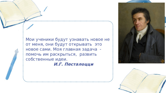 Мои ученики будут узнавать новое не от меня, они будут открывать это новое сами. Моя главная задача - помочь им раскрыться, развить собственные идеи.  И.Г. Песталоцци 更多精美 PPT 模板下载： http://so.ooopic.com/sousuo/15770370/ 6 