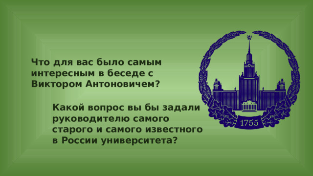 Что для вас было самым интересным в беседе с Виктором Антоновичем? Какой вопрос вы бы задали руководителю самого старого и самого известного в России университета? 