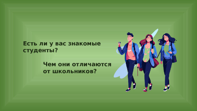 Есть ли у вас знакомые студенты? Чем они отличаются от школьников? 