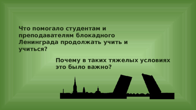 Что помогало студентам и преподавателям блокадного Ленинграда продолжать учить и учиться? Почему в таких тяжелых условиях это было важно? 