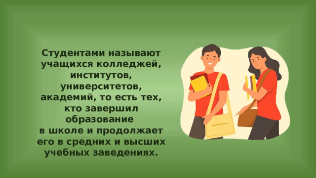 Студентами называют учащихся колледжей, институтов, университетов, академий, то есть тех, кто завершил образование в школе и продолжает его в средних и высших учебных заведениях. 