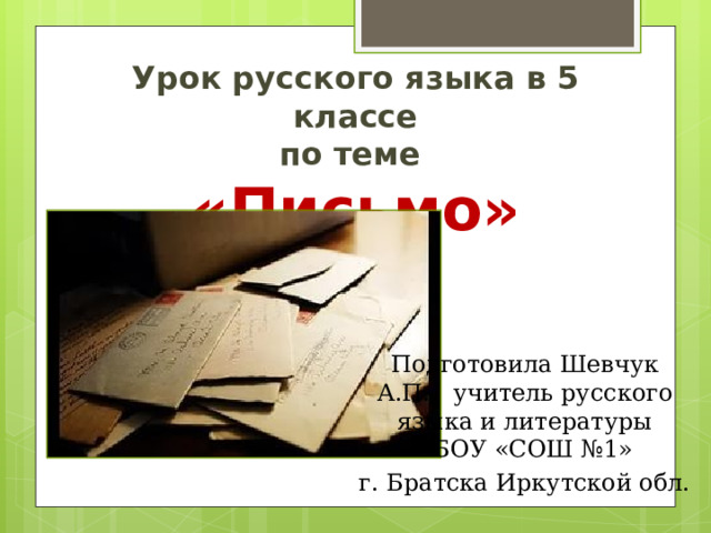 Урок русского языка в 5 классе  по теме  «Письмо» Подготовила Шевчук А.П., учитель русского языка и литературы МБОУ «СОШ №1» г. Братска Иркутской обл. 