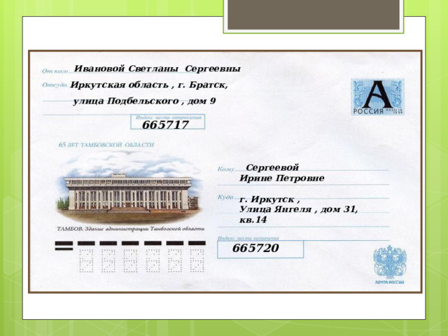  Ивановой Светланы Сергеевны Иркутская область , г. Братск,  улица Подбельского , дом 9 665717  Сергеевой Ирине Петровне  г. Иркутск , Улица Янгеля , дом 31, кв.14 665720 