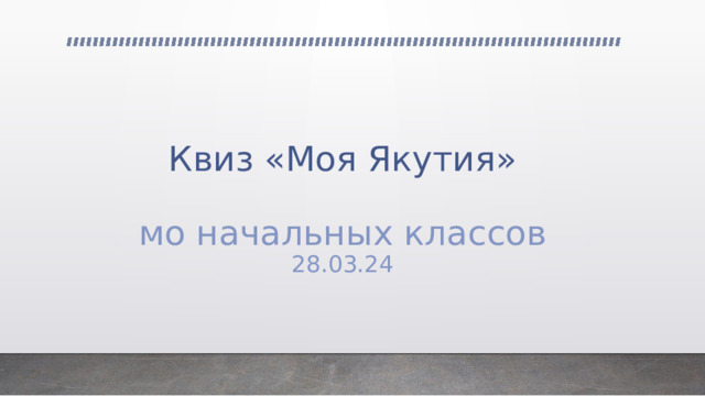   Квиз «Моя Якутия»   мо начальных классов  28.03.24 