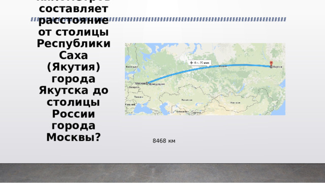 29 Сколько километров составляет расстояние от столицы Республики Саха (Якутия) города Якутска до столицы России города Москвы? 8468 км 