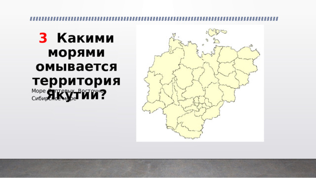 3 Какими морями омывается территория Якутии? Море Лаптевых, Восточно-Сибирское море 