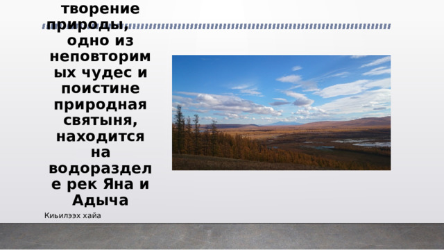 4 Уникальное творение природы, одно из неповторимых чудес и поистине природная святыня, находится на водоразделе рек Яна и Адыча Киьилээх хайа 