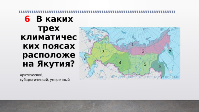 6 В каких трех климатических поясах расположена Якутия? Арктический, субарктический, умеренный 