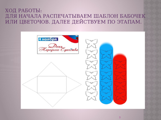  Ход работы:  Для начала распечатываем шаблон бабочек или цветочов. Далее действуем по этапам.    