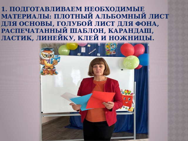 1. Подготавливаем необходимые материалы: плотный альбомный лист для основы, голубой лист для фона, распечатанный шаблон, карандаш, ластик, линейку, клей и ножницы.  