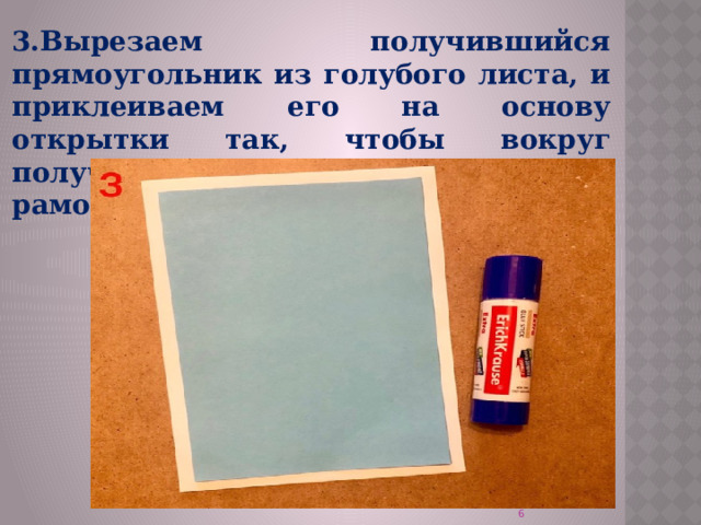 3.Вырезаем получившийся прямоугольник из голубого листа, и приклеиваем его на основу открытки так, чтобы вокруг получилась аккуратная белая рамочка.   