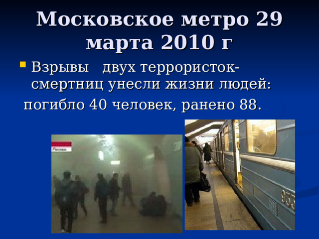 Московское метро 29 марта 2010 г Взрывы двух террористок-смертниц унесли жизни людей:  погибло 40 человек, ранено 88. 