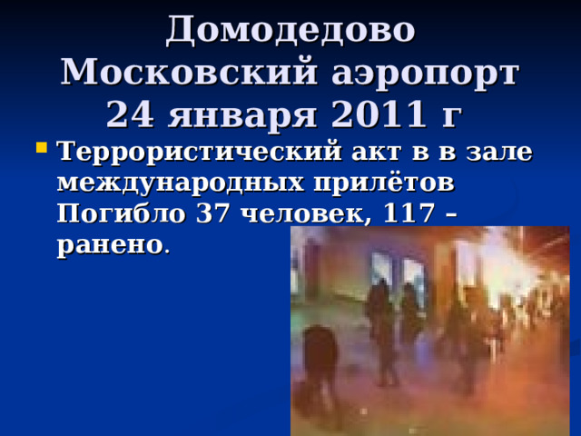 Домодедово Московский аэропорт 24 января 2011 г Террористический акт в в зале международных прилётов Погибло 37 человек, 117 – ранено . 