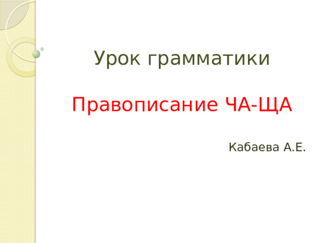 Урок грамматики   Правописание ЧА-ЩА Кабаева А.Е. 