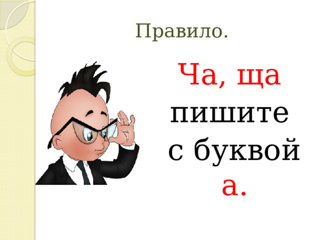 Правило. Ча, ща пишите  с буквой а. 