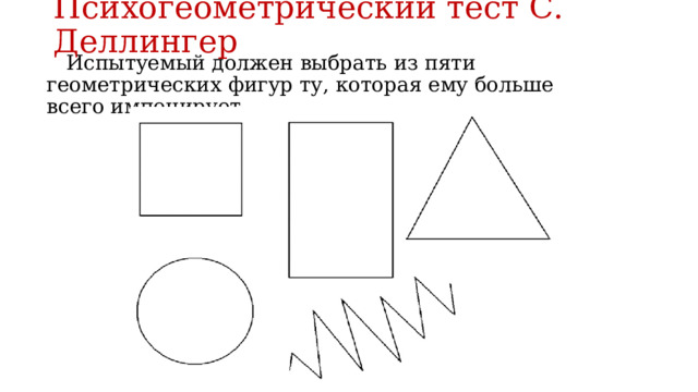 Психогеометрический тест С. Деллингер    Испытуемый должен выбрать из пяти геометрических фигур ту, которая ему больше всего импонирует. 