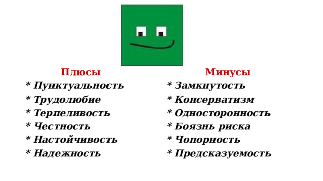  Плюсы  Минусы * Пунктуальность * Замкнутость * Трудолюбие * Консерватизм * Терпеливость * Односторонность * Честность * Боязнь риска * Настойчивость * Чопорность * Надежность * Предсказуемость   