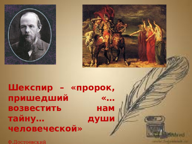  Шекспир – «пророк, пришедший «…возвестить нам тайну… души человеческой»  Ф.Достоевский   