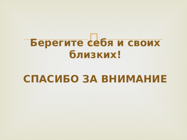 Берегите себя и своих близких!   СПАСИБО ЗА ВНИМАНИЕ   