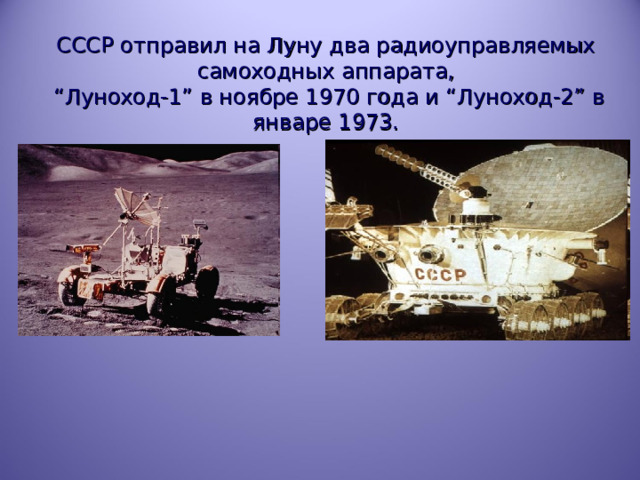 СССР отправил на Луну два радиоуправляемых самоходных аппарата,  “Луноход-1” в ноябре 1970 года и “Луноход-2” в январе 1973. 
