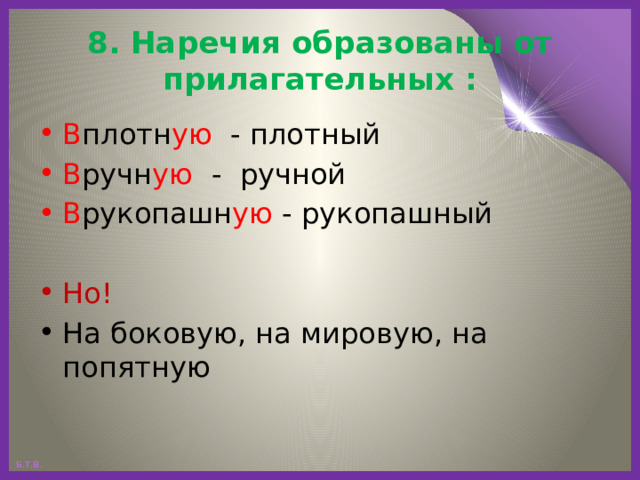 8. Наречия образованы от прилагательных : В плотн ую - плотный В ручн ую - ручной В рукопашн ую - рукопашный Но! На боковую, на мировую, на попятную 