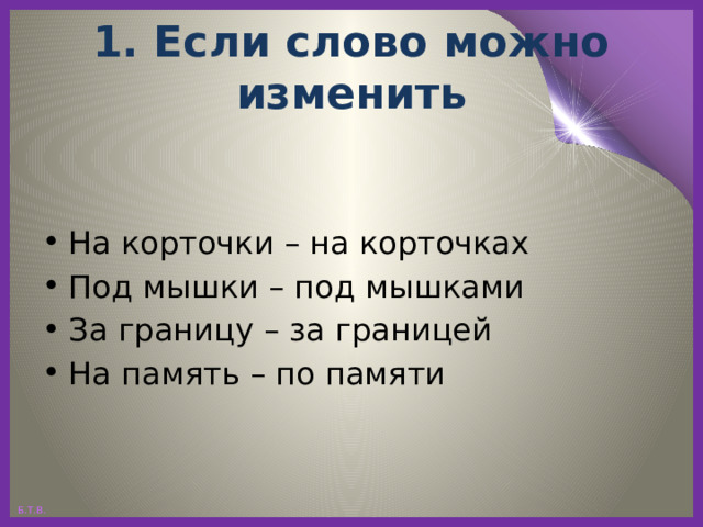 1. Если слово можно изменить На корточки – на корточках Под мышки – под мышками За границу – за границей На память – по памяти 