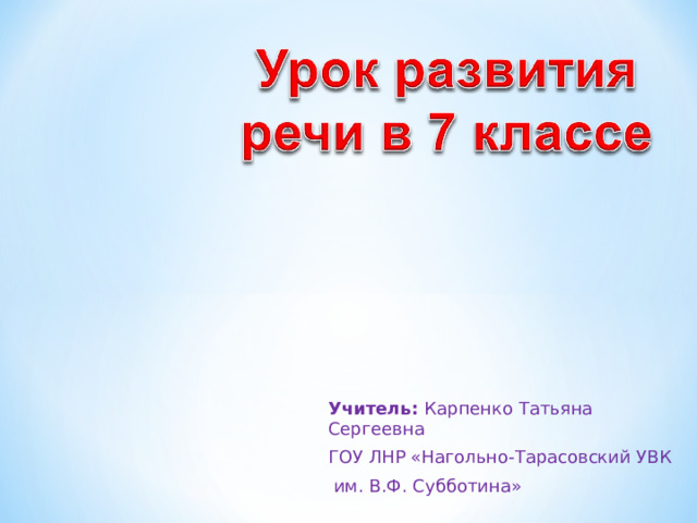 Учитель: Карпенко Татьяна Сергеевна ГОУ ЛНР «Нагольно-Тарасовский УВК  им. В.Ф. Субботина» 
