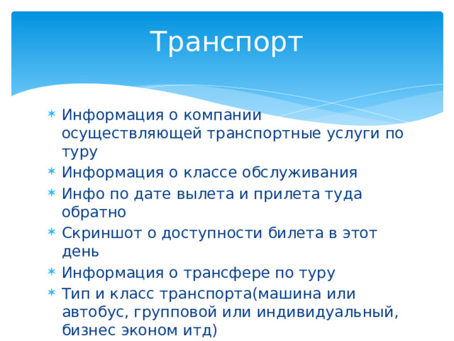 Транспорт Информация о компании осуществляющей транспортные услуги по туру Информация о классе обслуживания Инфо по дате вылета и прилета туда обратно Скриншот о доступности билета в этот день Информация о трансфере по туру Тип и класс транспорта(машина или автобус, групповой или индивидуальный, бизнес эконом итд) 