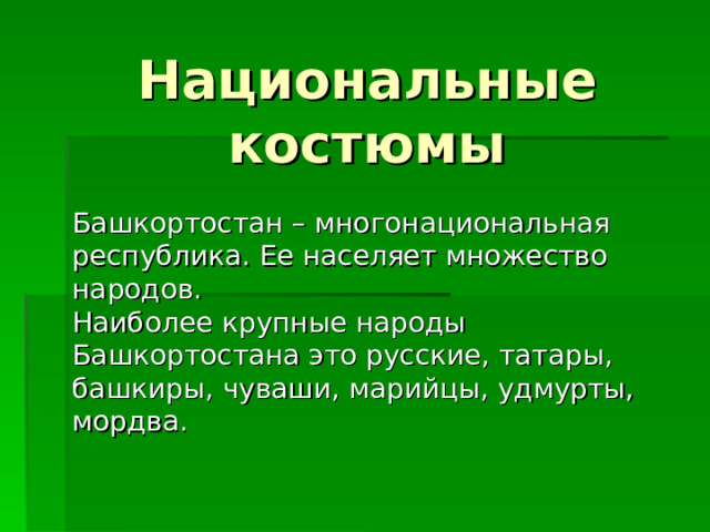 Национальные костюмы Башкортостан – многонациональная республика. Ее населяет множество народов.  Наиболее крупные народы Башкортостана это русские, татары, башкиры, чуваши, марийцы, удмурты, мордва. 