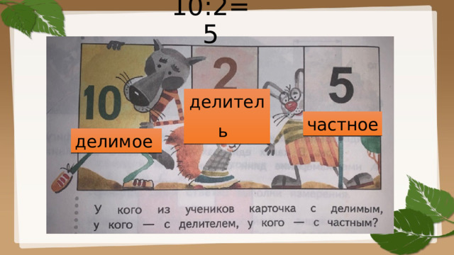 10:2=5 делитель  частное делимое 