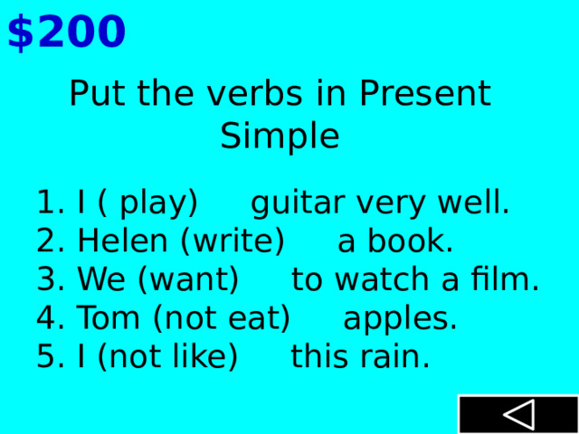 $200 Put the verbs in Present Simple 1. I ( play)    guitar very well. 2. Helen (write)    a book. 3. We (want)    to watch a film. 4. Tom (not eat)    apples. 5. I (not like)    this rain. 