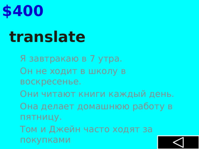 $400 translate Я завтракаю в 7 утра. Он не ходит в школу в воскресенье. Они читают книги каждый день. Она делает домашнюю работу в пятницу. Том и Джейн часто ходят за покупками 