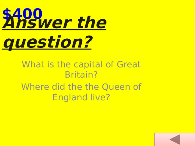 $400 Answer the question?   What is the capital of Great Britain? Where did the the Queen of England live? 
