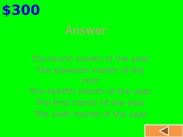 $300 Answer The fourth month of the year The eleventh month of the year The twelfth month of the year The first month of the year The sixth month of the year 