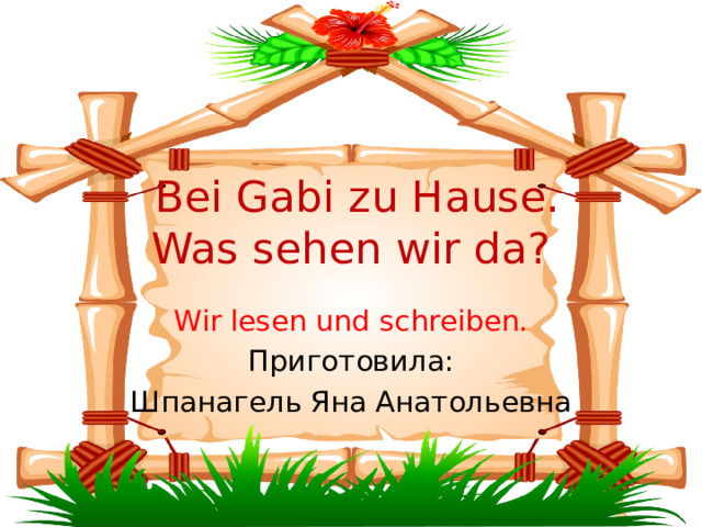  Bei Gabi zu Hause.  Was sehen wir da? Wir lesen und schreiben. Приготовила: Шпанагель Яна Анатольевна 