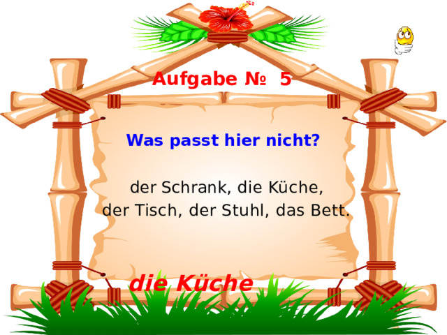  Aufgabe № 5  Was passt hier nicht?   der Schrank, die Küche,  der Tisch, der Stuhl, das Bett.    die Küche 