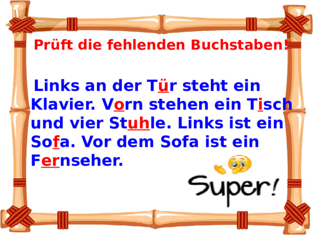   Prüft die fehlenden Buchstaben!  Links an der T ü r steht ein Klavier. V o rn stehen ein T i sch und vier St uh le. Links ist ein So f a. Vor dem Sofa ist ein F er nseher. 