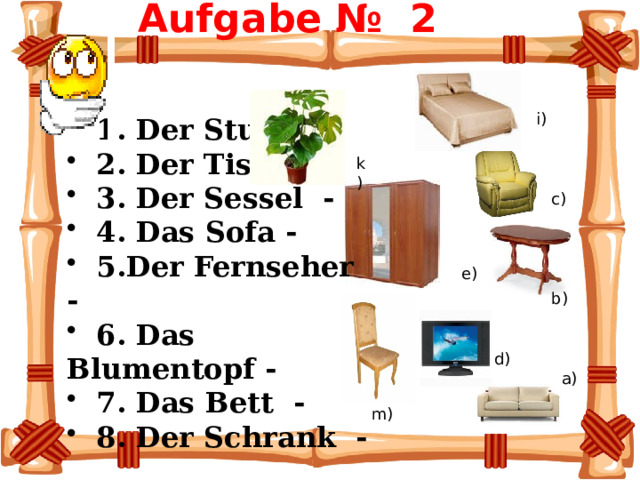 Aufgabe № 2     1. Der Stuhl -  2. Der Tisch -  3. Der Sessel -  4. Das Sofa -  5.Der Fernseher -  6. Das Blumentopf   -  7. Das Bett -  8. Der Schrank - i) k) c) e) b) d) а) m) 
