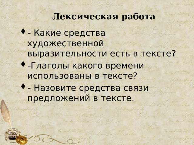 Лексическая работа - Какие средства художественной выразительности есть в тексте? -Глаголы какого времени использованы в тексте? - Назовите средства связи предложений в тексте. 