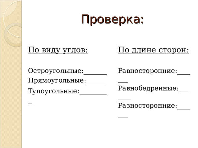 Проверка: По виду углов:  Остроугольные:_______ Прямоугольные:______ Тупоугольные : ________ По длине сторон:  Равносторонние:_______ Равнобедренные:_______ Разносторонние:_______ 