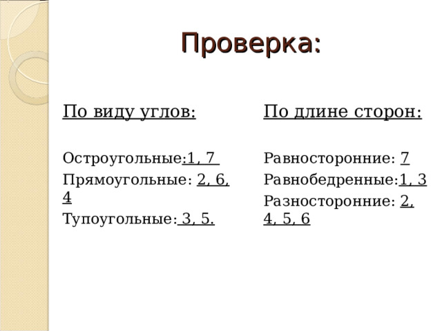 Проверка: По виду углов:  Остроугольные :1, 7 Прямоугольные: 2, 6, 4 Тупоугольные: 3, 5. По длине сторон:  Равносторонние: 7 Равнобедренные: 1, 3  Разносторонние: 2, 4, 5, 6 