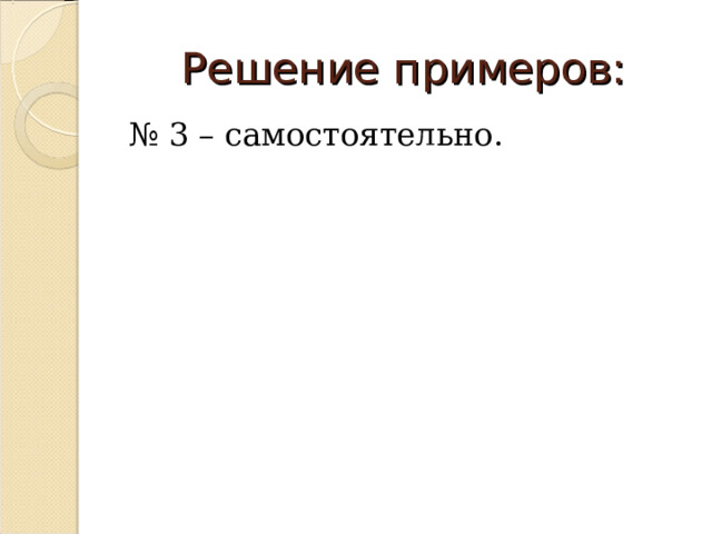 Решение примеров: № 3 – самостоятельно. 