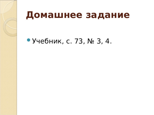 Домашнее задание Учебник, с. 73, № 3, 4. 