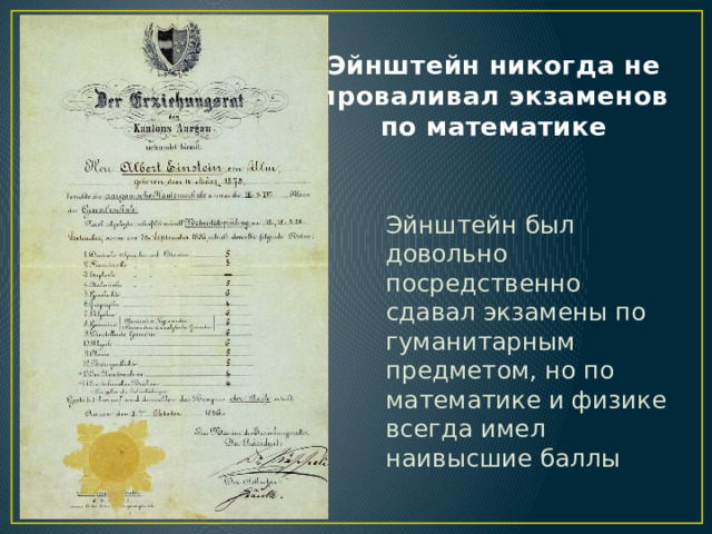 Эйнштейн никогда не проваливал экзаменов по математике Эйнштейн был довольно посредственно сдавал экзамены по гуманитарным предметом, но по математике и физике всегда имел наивысшие баллы 