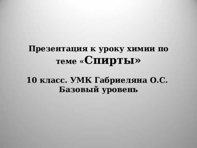 Презентация к уроку химии по теме « Спирты»   10 класс. УМК Габриеляна О.С.  Базовый уровень 