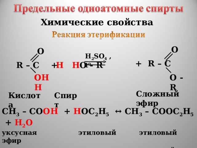 Химические свойства O O H 2 SO 4 ,t 0 + R – C  H  R – C + H O - R   О H  О - R OH Сложный эфир Кислота Спирт CH 3 – C О OH + H О C 2 H 5 ↔ CH 3 – СОО C 2 H 5 +  H 2 О уксусная этиловый этиловый эфир кислота   спирт уксусной кислоты 