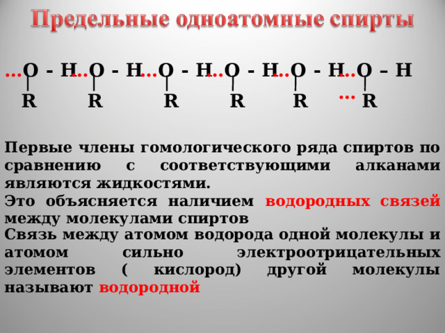 … О - Н … О – Н … … О - Н … О - Н … О - Н … О - Н R R R R R R Первые члены гомологического ряда спиртов по сравнению с соответствующими алканами являются жидкостями. Это объясняется наличием водородных связей между молекулами спиртов Связь между атомом водорода одной молекулы и атомом сильно электроотрицательных элементов ( кислород) другой молекулы называют водородной 